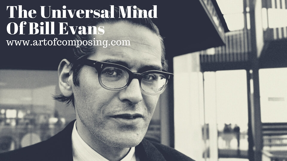 The Universal Mind of Bill Evans: A Valuable Guide For Learning Musical Composition