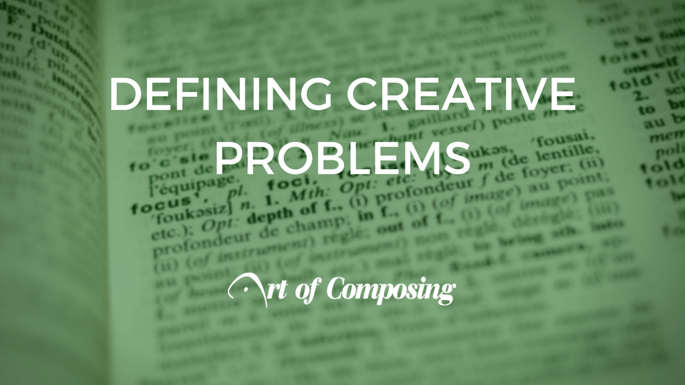 Feeling Stuck Composing? You’re Probably Not Defining Creative Problems.