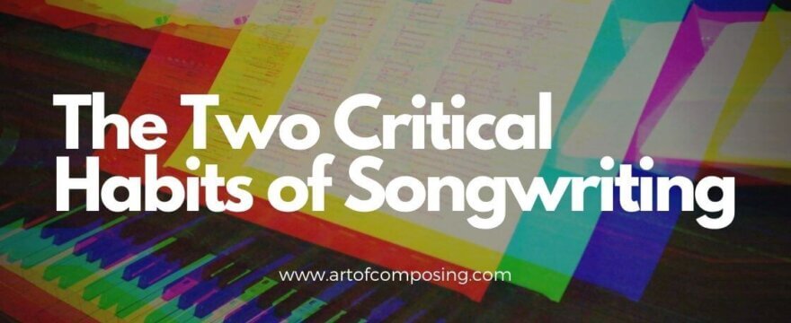 The Two Critical Habits of Songwriting